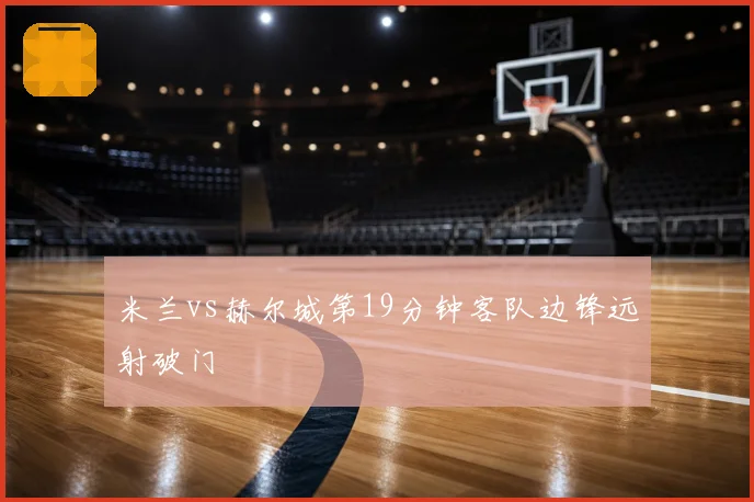 米兰vs赫尔城第19分钟客队边锋远射破门