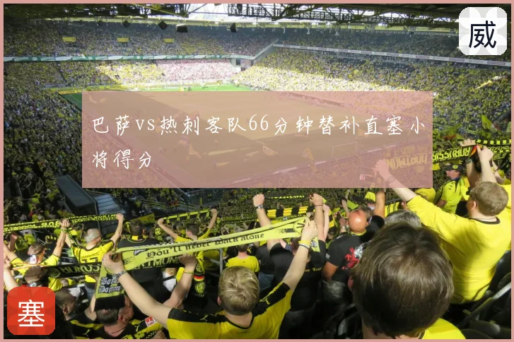 巴萨vs热刺客队66分钟替补直塞小将得分