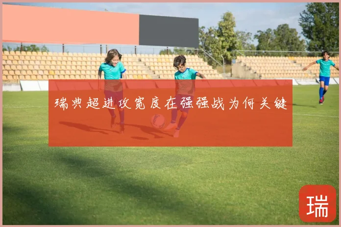 瑞典超进攻宽度在强强战为何关键