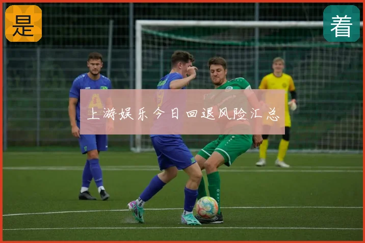 上游娱乐今日回退风险汇总