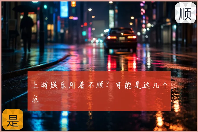 上游娱乐用着不顺？可能是这几个点
