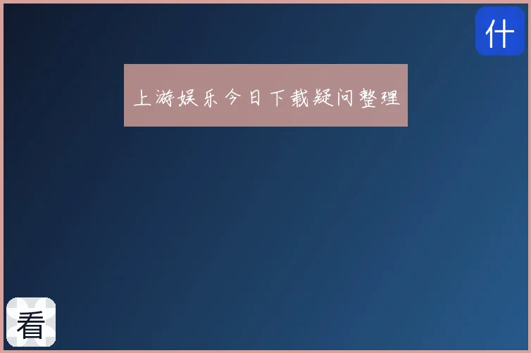 上游娱乐今日下载疑问整理