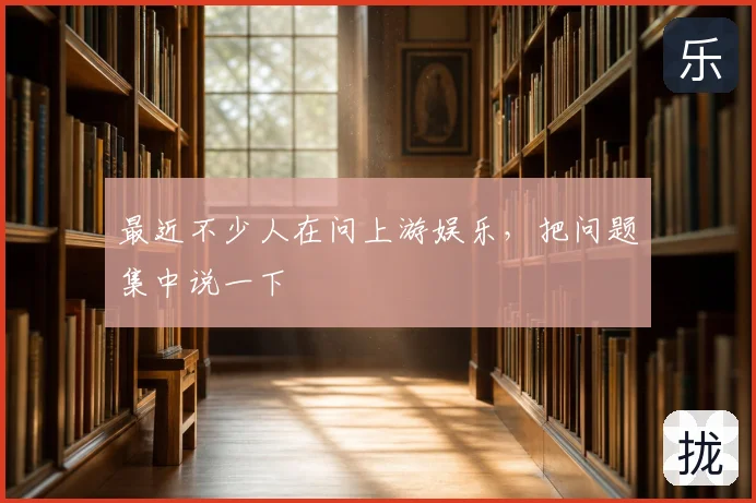 最近不少人在问上游娱乐，把问题集中说一下