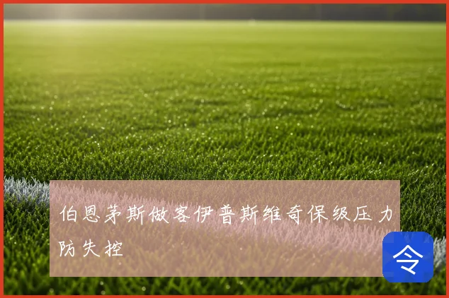 伯恩茅斯做客伊普斯维奇保级压力防失控