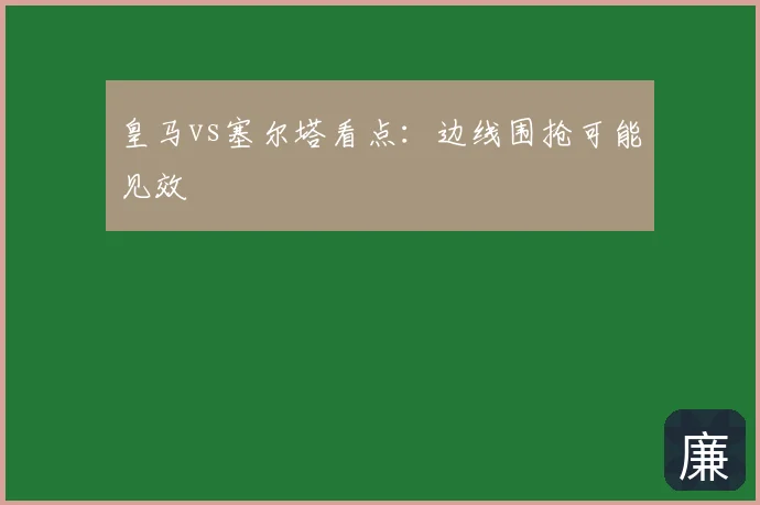 皇马vs塞尔塔看点：边线围抢可能见效