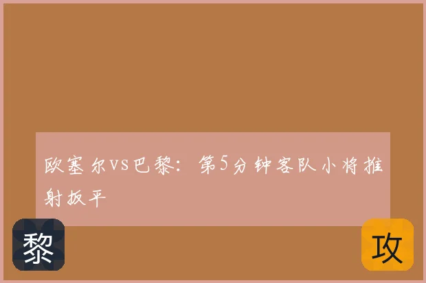 欧塞尔vs巴黎：第5分钟客队小将推射扳平