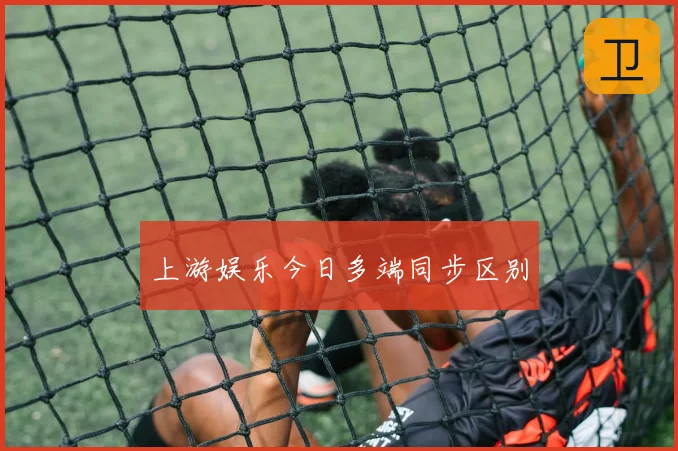 上游娱乐今日多端同步区别