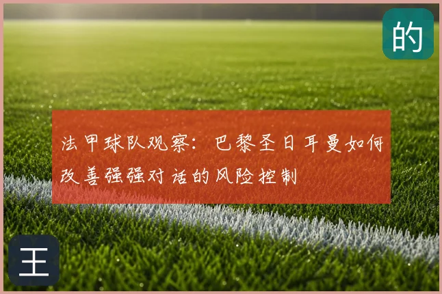 法甲球队观察：巴黎圣日耳曼如何改善强强对话的风险控制
