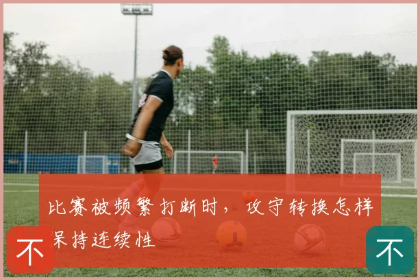 比赛被频繁打断时，攻守转换怎样保持连续性
