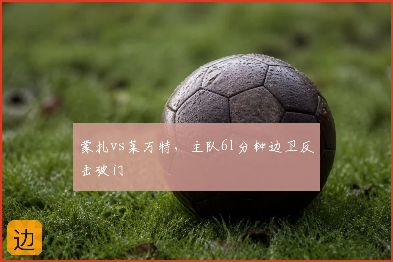 蒙扎vs莱万特，主队61分钟边卫反击破门